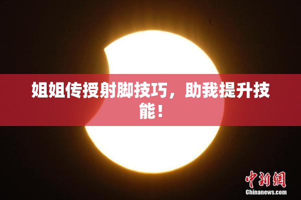 姐姐传授射脚技巧，助我提升技能！