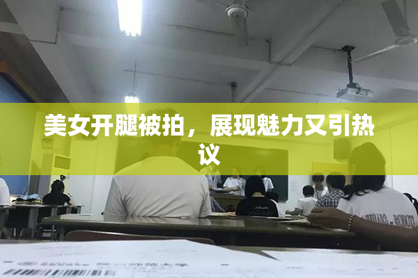 美女开腿被拍，展现魅力又引热议