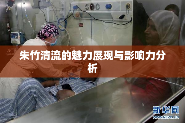 朱竹清流的魅力展现与影响力分析
