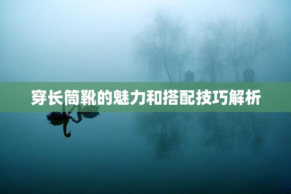 穿长筒靴的魅力和搭配技巧解析