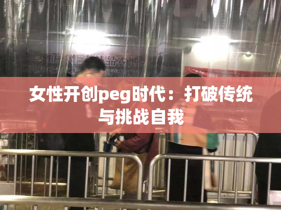 女性开创peg时代：打破传统与挑战自我