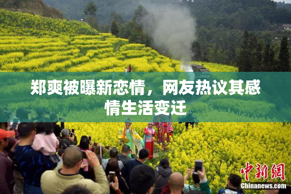 郑爽被曝新恋情，网友热议其感情生活变迁