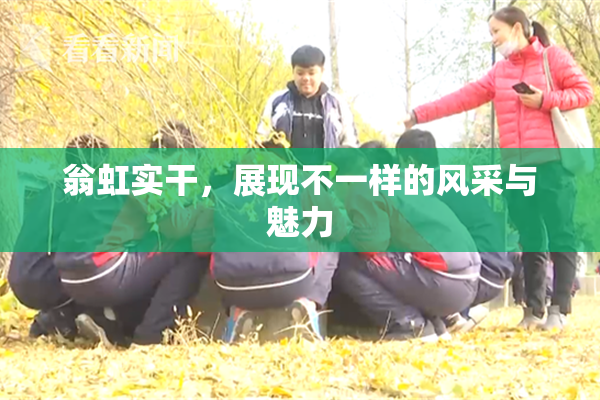 翁虹实干，展现不一样的风采与魅力