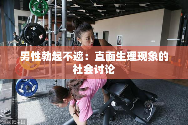 男性勃起不遮：直面生理现象的社会讨论