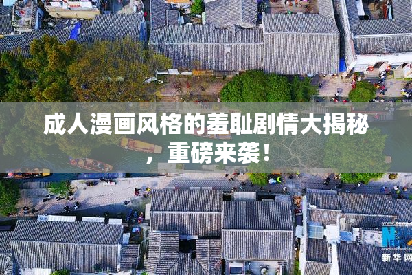 成人漫画风格的羞耻剧情大揭秘，重磅来袭！