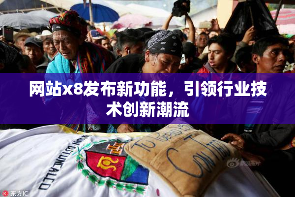 网站x8发布新功能，引领行业技术创新潮流