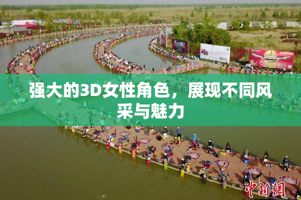 强大的3D女性角色，展现不同风采与魅力