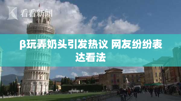 β玩弄奶头引发热议 网友纷纷表达看法