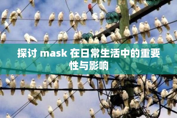探讨 mask 在日常生活中的重要性与影响