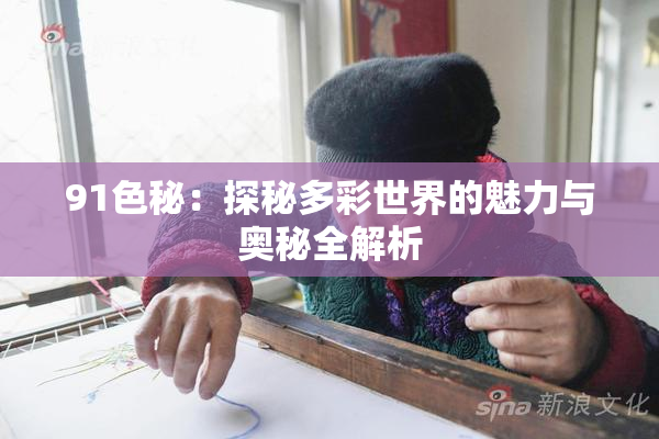 91色秘：探秘多彩世界的魅力与奥秘全解析