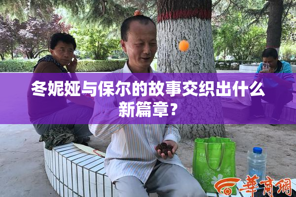 冬妮娅与保尔的故事交织出什么新篇章？