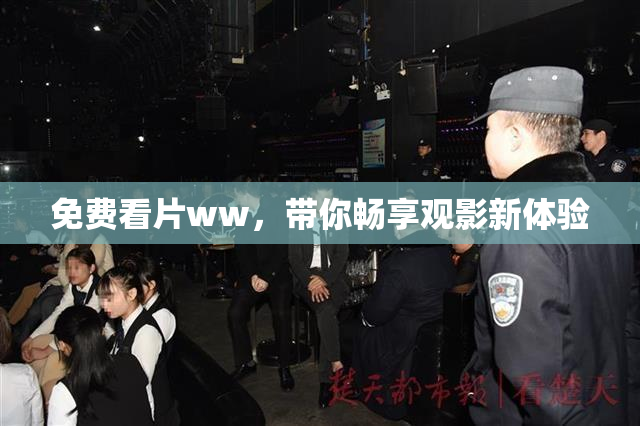 免费看片ww，带你畅享观影新体验