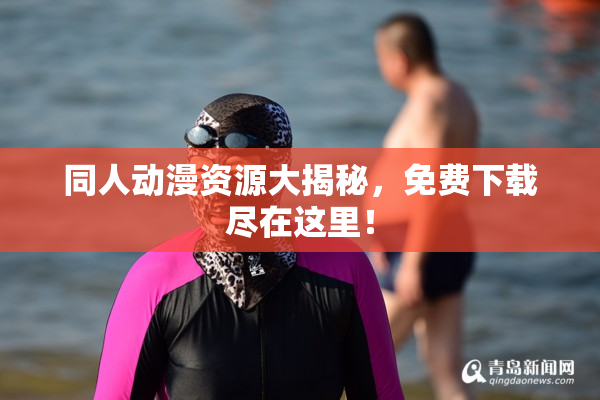 同人动漫资源大揭秘，免费下载尽在这里！