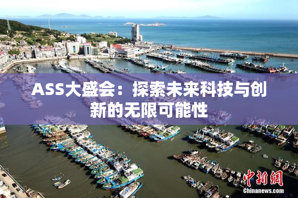 ASS大盛会：探索未来科技与创新的无限可能性