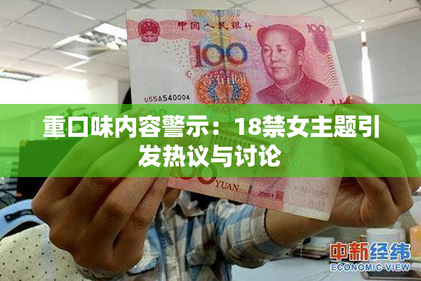 重口味内容警示：18禁女主题引发热议与讨论