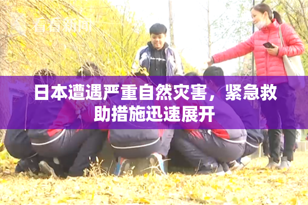 日本遭遇严重自然灾害，紧急救助措施迅速展开