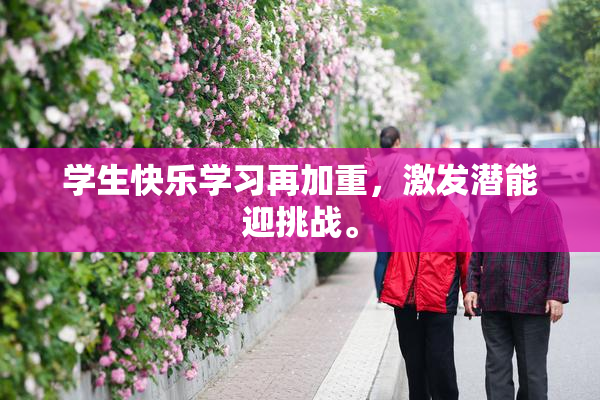学生快乐学习再加重，激发潜能迎挑战。