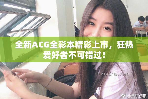 全新ACG全彩本精彩上市，狂热爱好者不可错过！