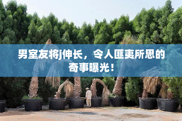 男室友将j伸长，令人匪夷所思的奇事曝光！