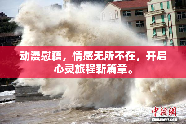 动漫慰藉，情感无所不在，开启心灵旅程新篇章。