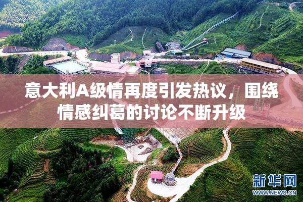 意大利A级情再度引发热议，围绕情感纠葛的讨论不断升级