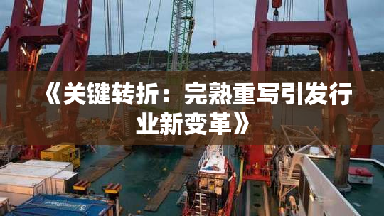 《关键转折：完熟重写引发行业新变革》