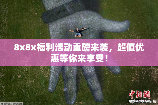 8x8x福利活动重磅来袭，超值优惠等你来享受！