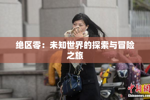 绝区零：未知世界的探索与冒险之旅