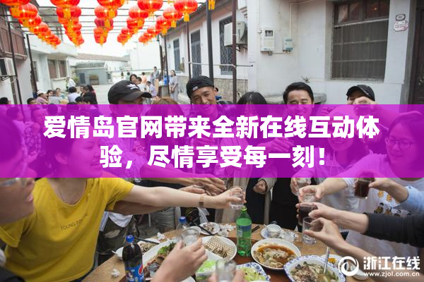 爱情岛官网带来全新在线互动体验，尽情享受每一刻！
