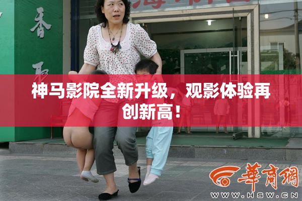 神马影院全新升级，观影体验再创新高！