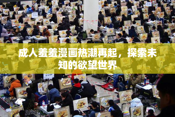 成人羞羞漫画热潮再起，探索未知的欲望世界