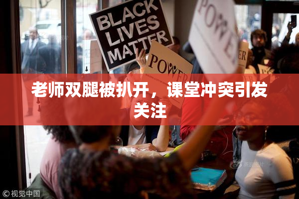 老师双腿被扒开，课堂冲突引发关注