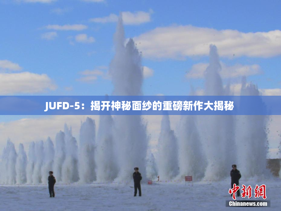 JUFD-5：揭开神秘面纱的重磅新作大揭秘