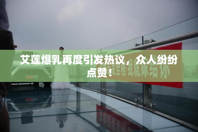 艾莲爆乳再度引发热议，众人纷纷点赞！