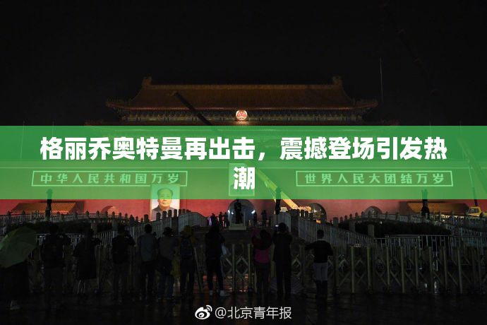 格丽乔奥特曼再出击，震撼登场引发热潮