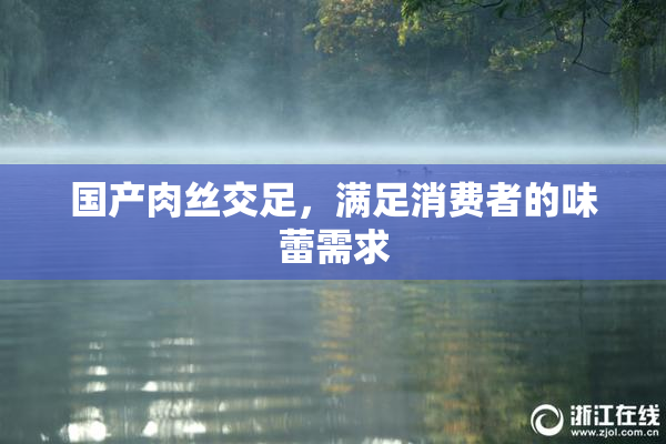 国产肉丝交足，满足消费者的味蕾需求