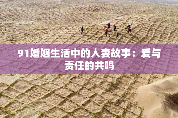 91婚姻生活中的人妻故事：爱与责任的共鸣