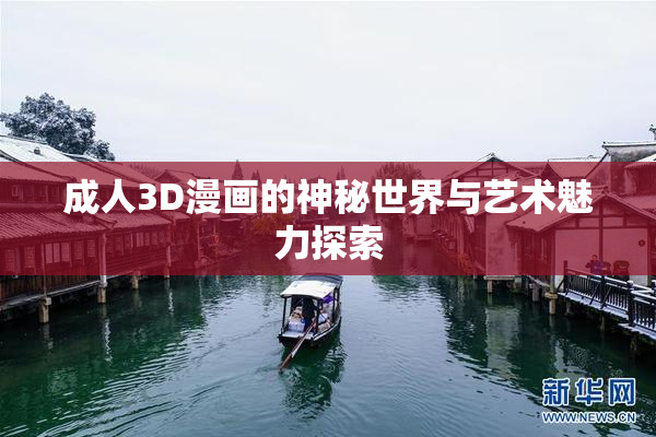 成人3D漫画的神秘世界与艺术魅力探索