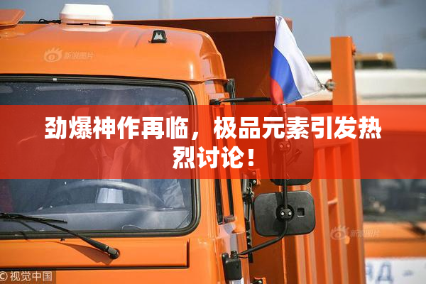 劲爆神作再临，极品元素引发热烈讨论！