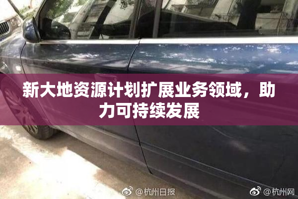 新大地资源计划扩展业务领域，助力可持续发展