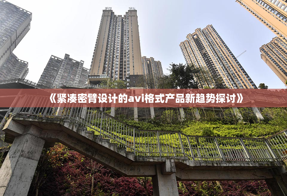 《紧凑密臂设计的avi格式产品新趋势探讨》