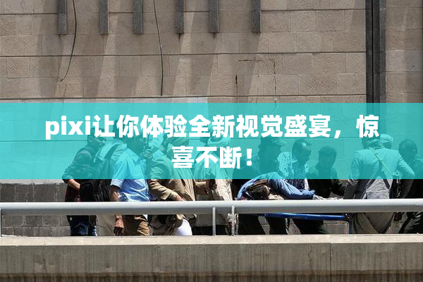 pixi让你体验全新视觉盛宴，惊喜不断！