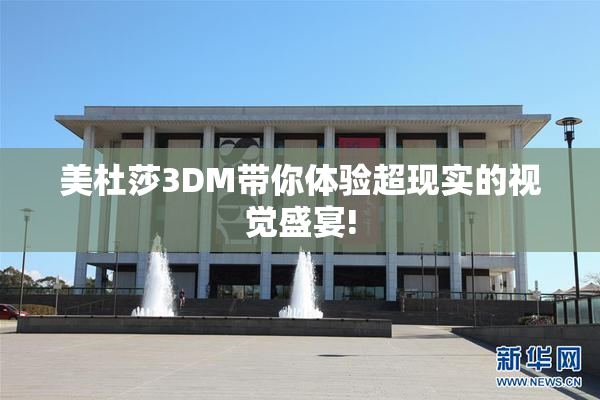 美杜莎3DM带你体验超现实的视觉盛宴!