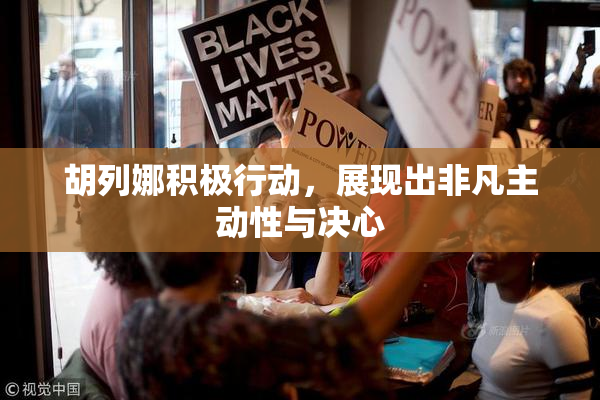 胡列娜积极行动，展现出非凡主动性与决心
