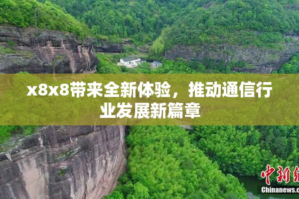 x8x8带来全新体验，推动通信行业发展新篇章