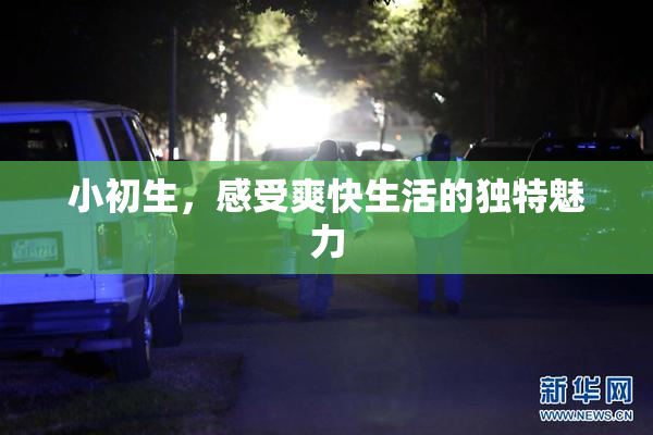 小初生，感受爽快生活的独特魅力