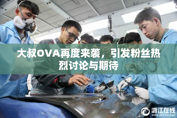 大叔OVA再度来袭，引发粉丝热烈讨论与期待