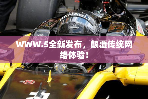 WWW.5全新发布，颠覆传统网络体验！
