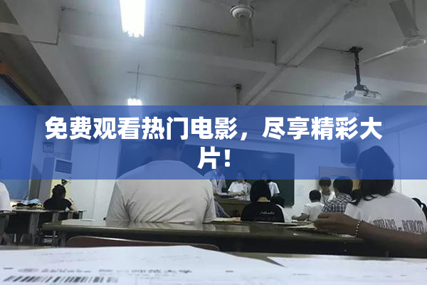 免费观看热门电影，尽享精彩大片！