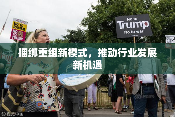 捆绑重组新模式，推动行业发展新机遇